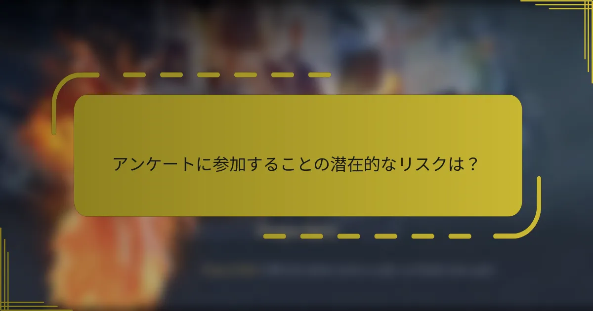 アンケートに参加することの潜在的なリスクは？