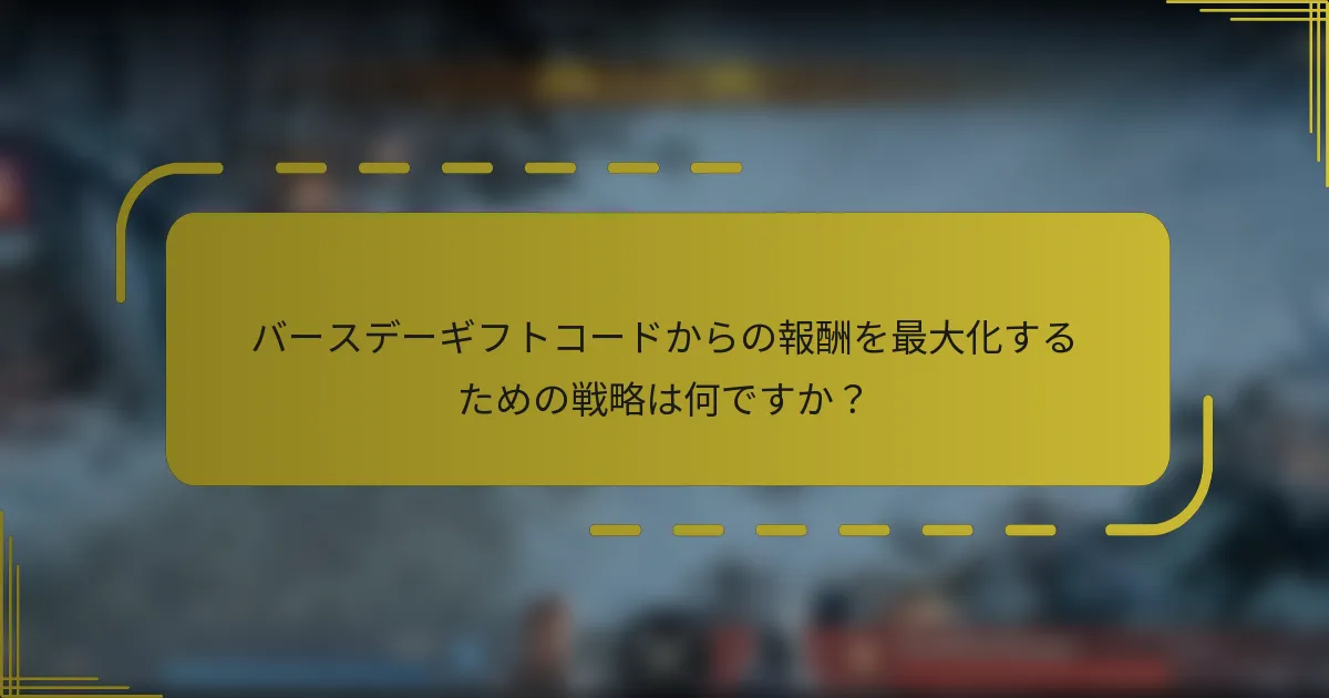 バースデーギフトコードからの報酬を最大化するための戦略は何ですか？