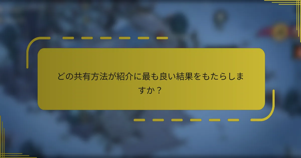 どの共有方法が紹介に最も良い結果をもたらしますか？