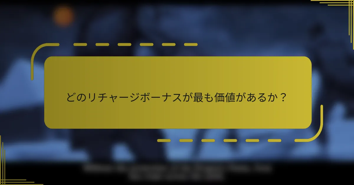 どのリチャージボーナスが最も価値があるか？