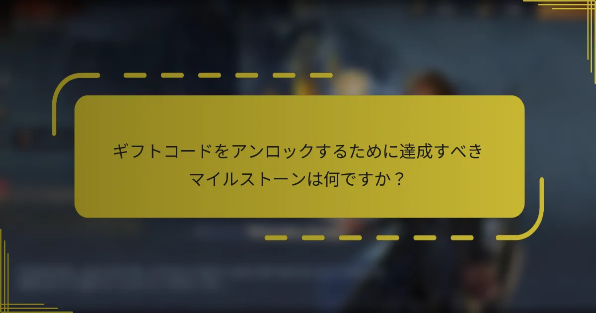 ギフトコードをアンロックするために達成すべきマイルストーンは何ですか？