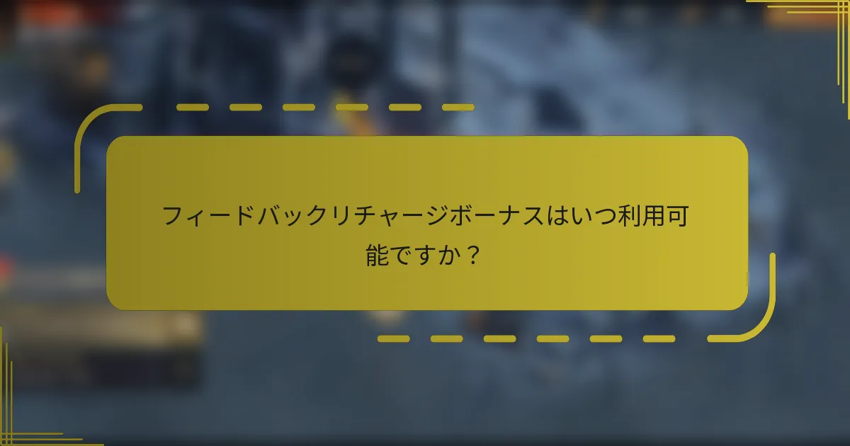 フィードバックリチャージボーナスはいつ利用可能ですか？