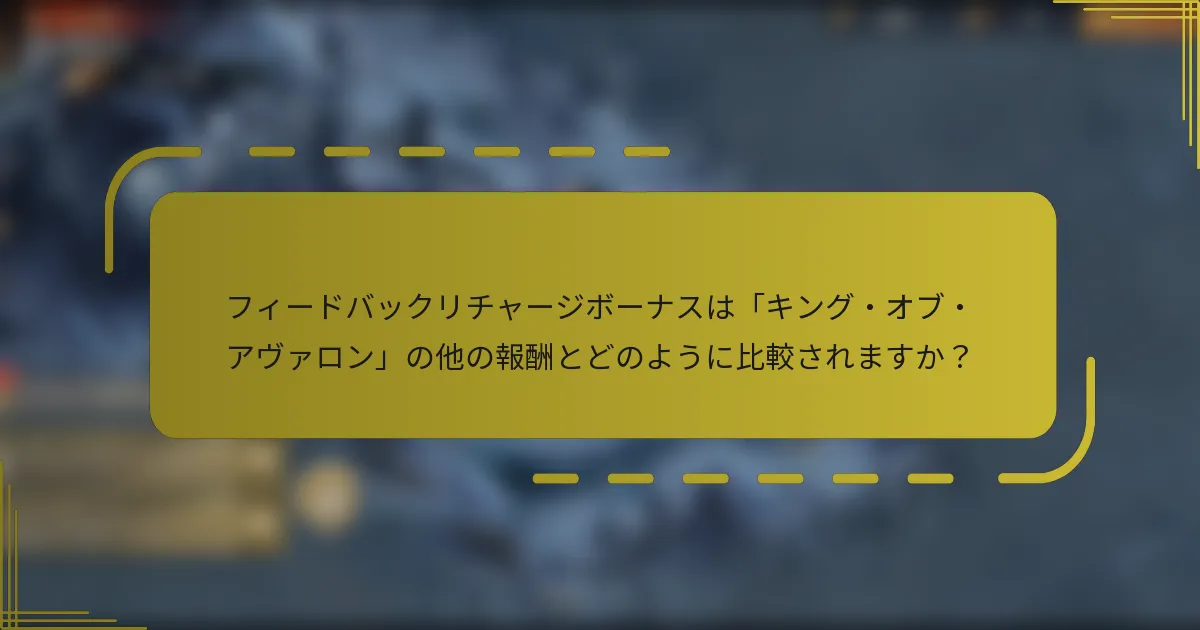 フィードバックリチャージボーナスは「キング・オブ・アヴァロン」の他の報酬とどのように比較されますか？