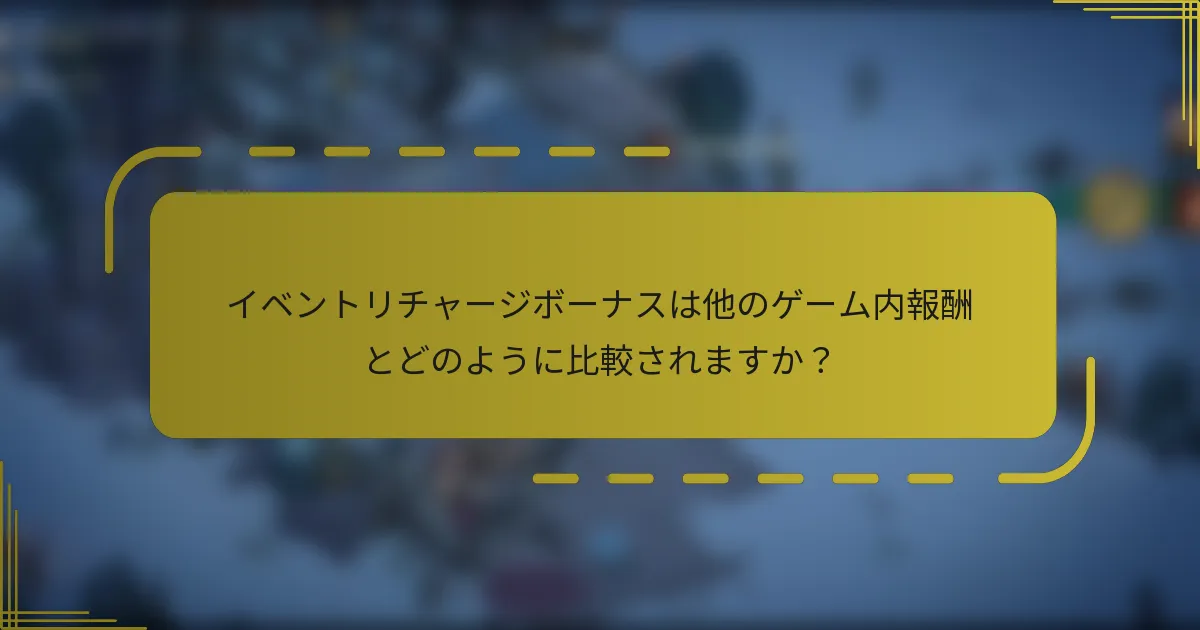 イベントリチャージボーナスは他のゲーム内報酬とどのように比較されますか？