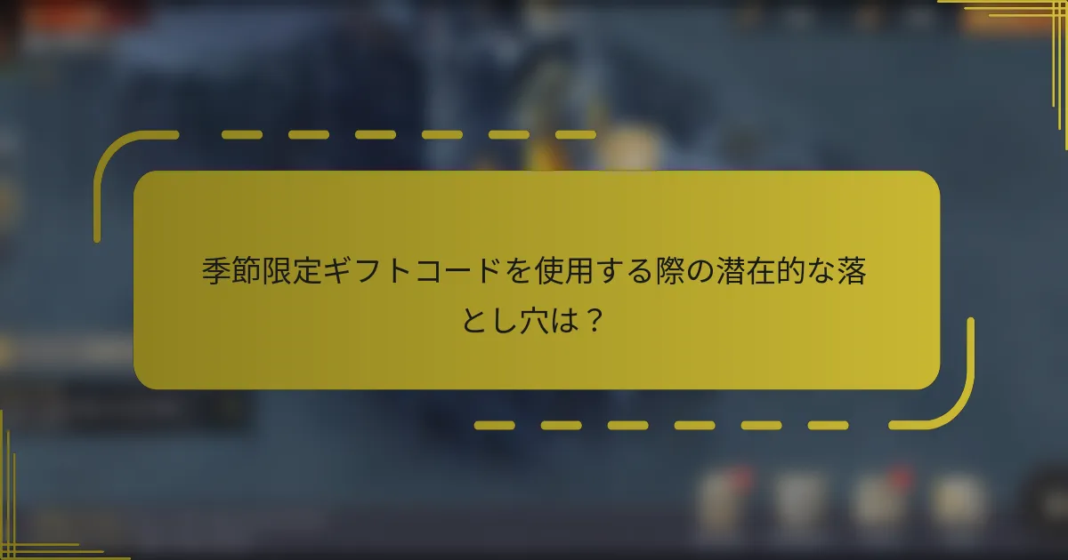 季節限定ギフトコードを使用する際の潜在的な落とし穴は？