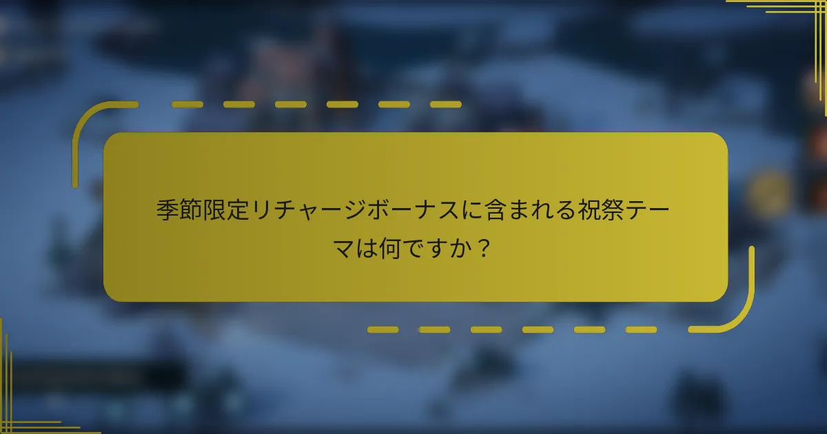 季節限定リチャージボーナスに含まれる祝祭テーマは何ですか？