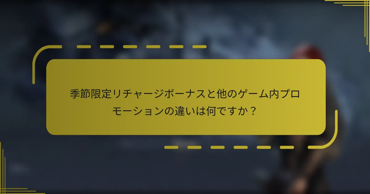 季節限定リチャージボーナスと他のゲーム内プロモーションの違いは何ですか？