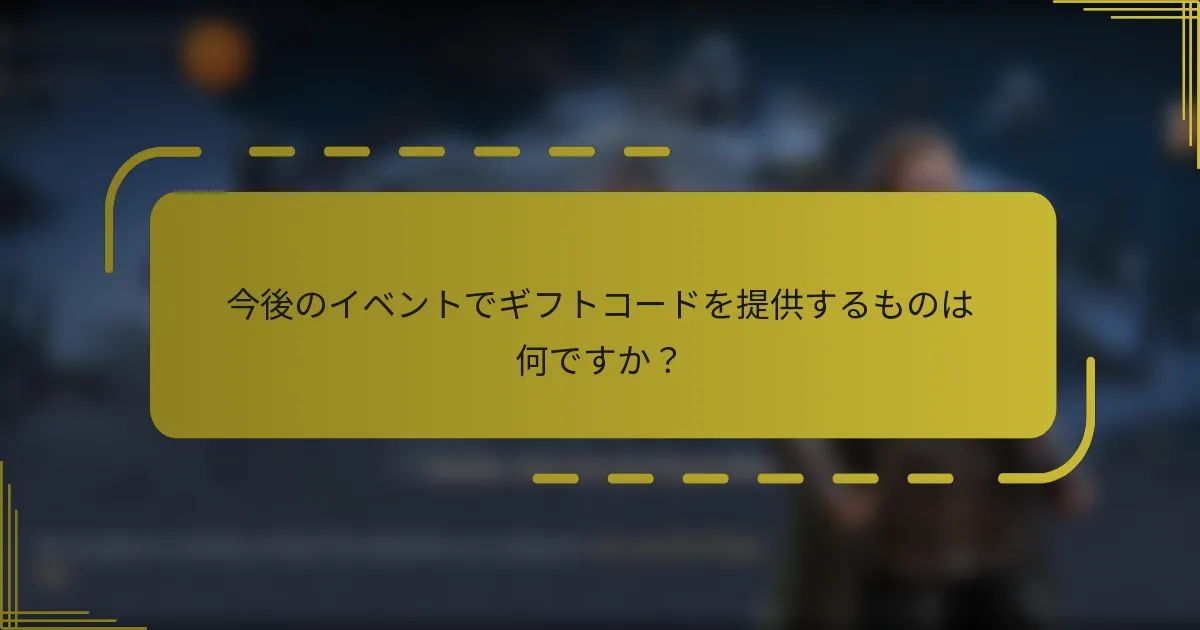 今後のイベントでギフトコードを提供するものは何ですか？