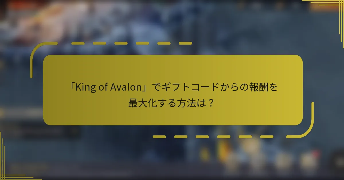 「King of Avalon」でギフトコードからの報酬を最大化する方法は？