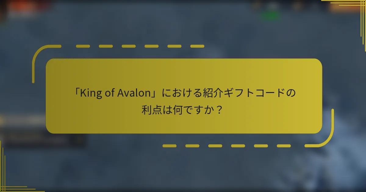「King of Avalon」における紹介ギフトコードの利点は何ですか？