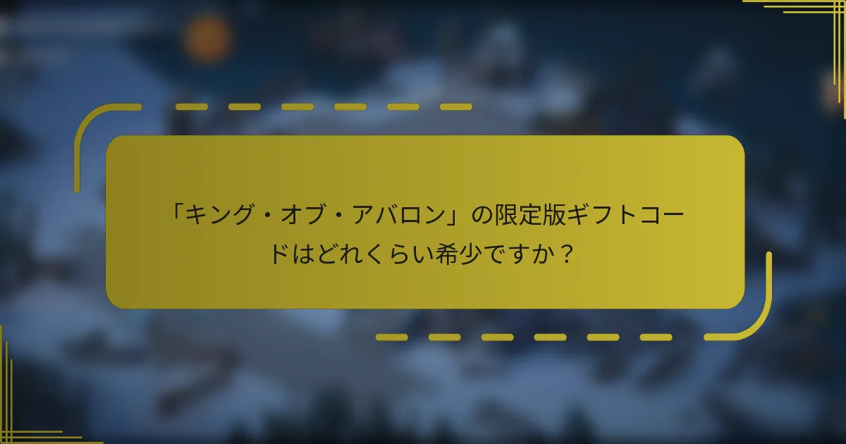 「キング・オブ・アバロン」の限定版ギフトコードはどれくらい希少ですか？