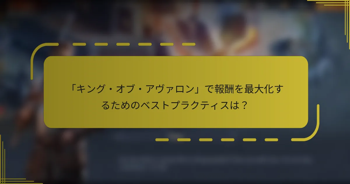 「キング・オブ・アヴァロン」で報酬を最大化するためのベストプラクティスは？