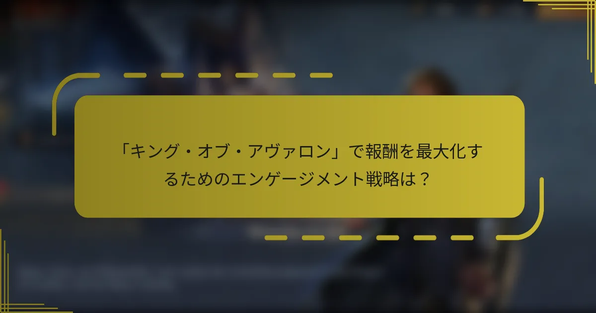 「キング・オブ・アヴァロン」で報酬を最大化するためのエンゲージメント戦略は？