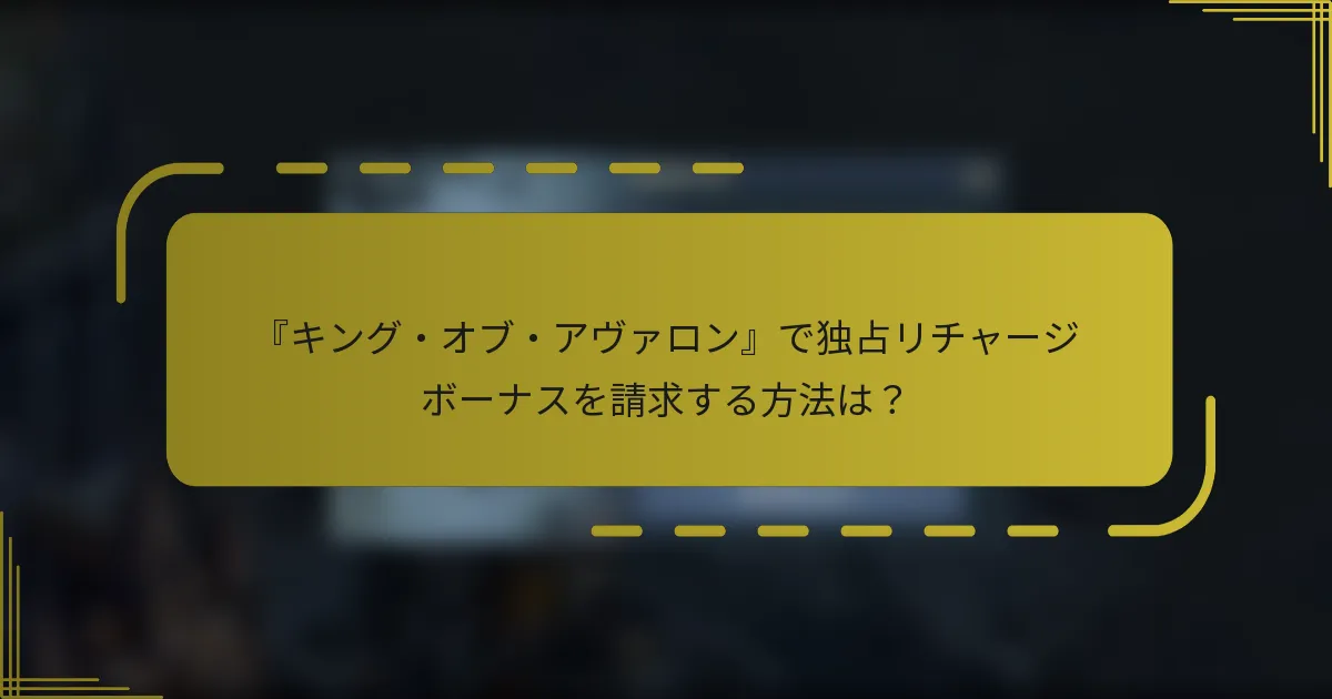 『キング・オブ・アヴァロン』で独占リチャージボーナスを請求する方法は？