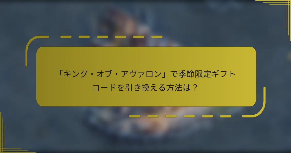 「キング・オブ・アヴァロン」で季節限定ギフトコードを引き換える方法は？