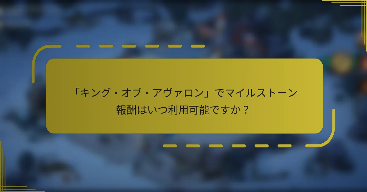 「キング・オブ・アヴァロン」でマイルストーン報酬はいつ利用可能ですか？