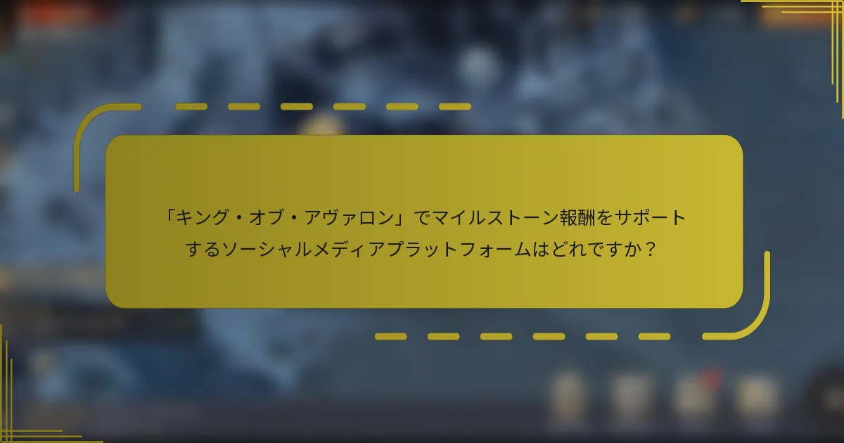 「キング・オブ・アヴァロン」でマイルストーン報酬をサポートするソーシャルメディアプラットフォームはどれですか？