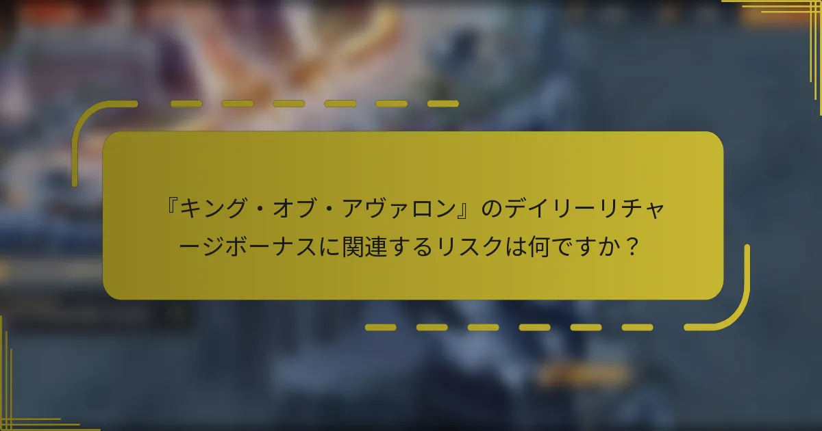 『キング・オブ・アヴァロン』のデイリーリチャージボーナスに関連するリスクは何ですか？