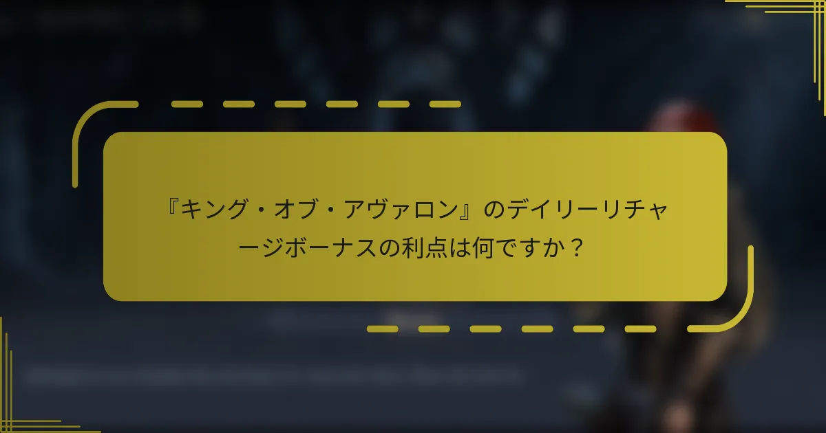 『キング・オブ・アヴァロン』のデイリーリチャージボーナスの利点は何ですか？