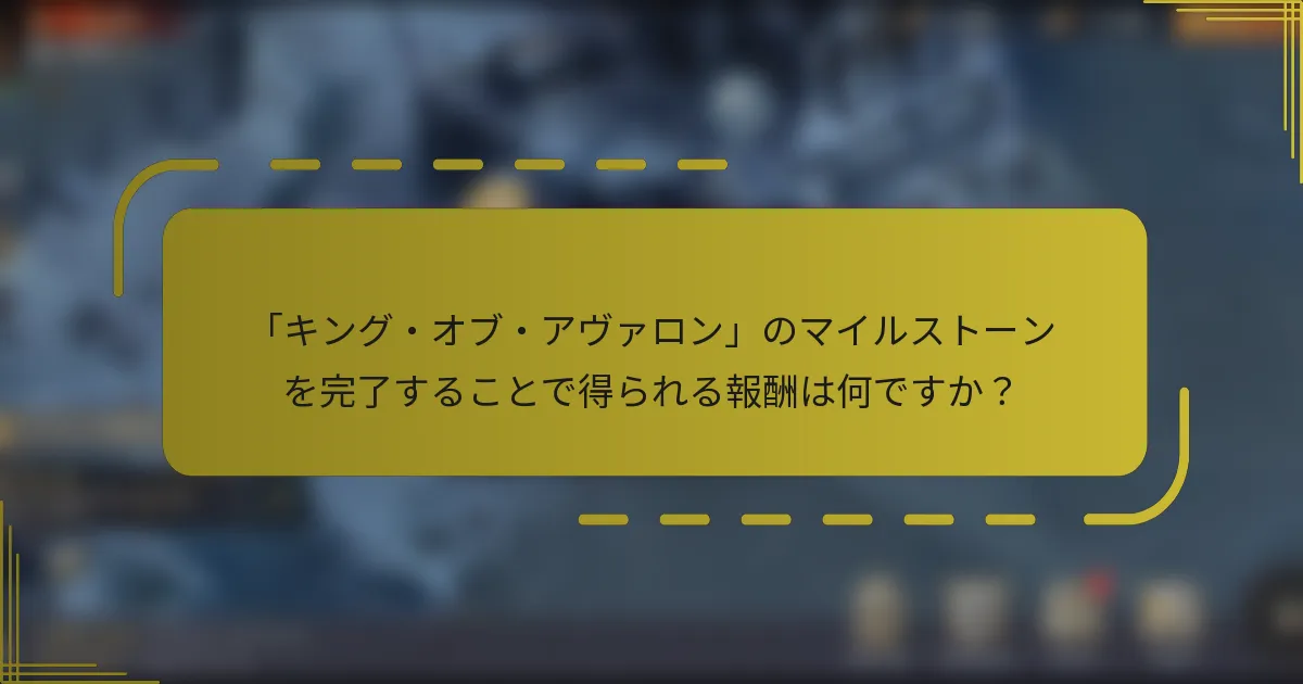 「キング・オブ・アヴァロン」のマイルストーンを完了することで得られる報酬は何ですか？