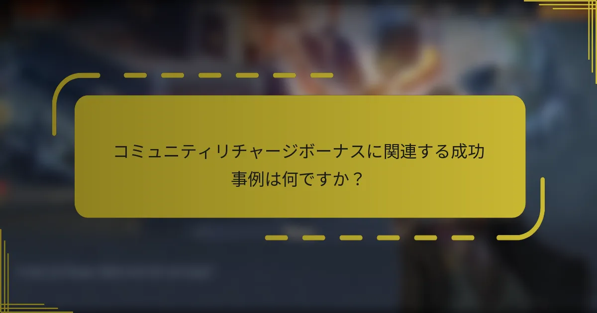 コミュニティリチャージボーナスに関連する成功事例は何ですか？