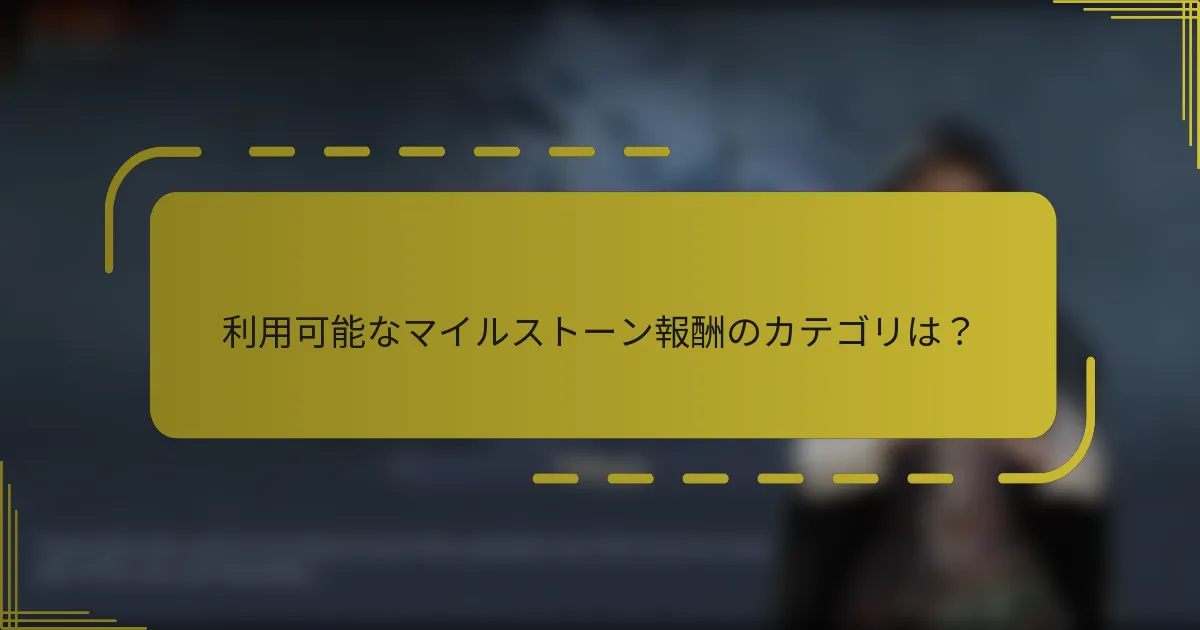 利用可能なマイルストーン報酬のカテゴリは？
