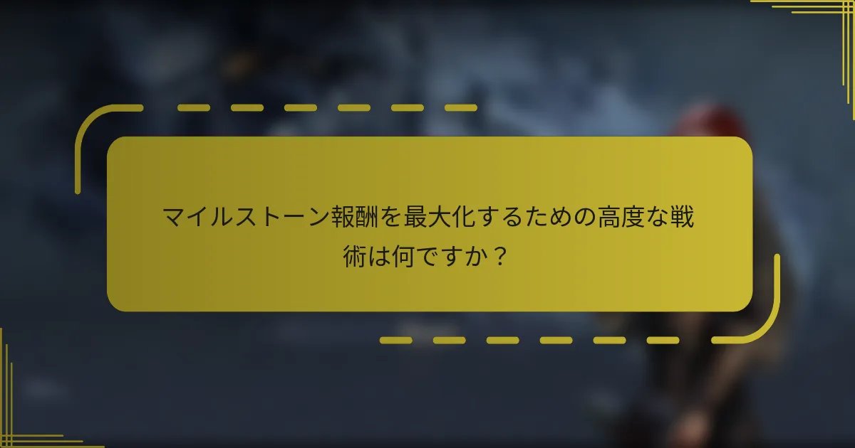 マイルストーン報酬を最大化するための高度な戦術は何ですか？