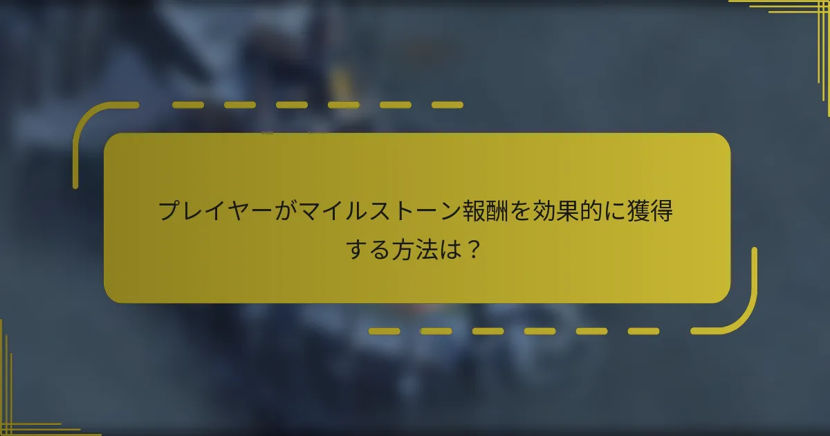 プレイヤーがマイルストーン報酬を効果的に獲得する方法は？