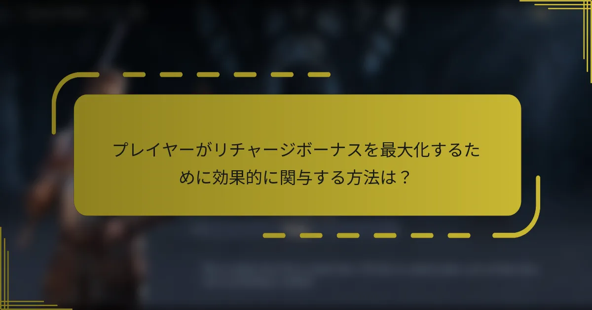 プレイヤーがリチャージボーナスを最大化するために効果的に関与する方法は？