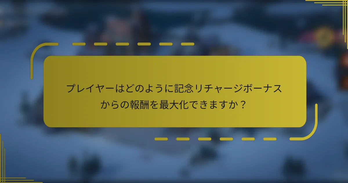 プレイヤーはどのように記念リチャージボーナスからの報酬を最大化できますか？