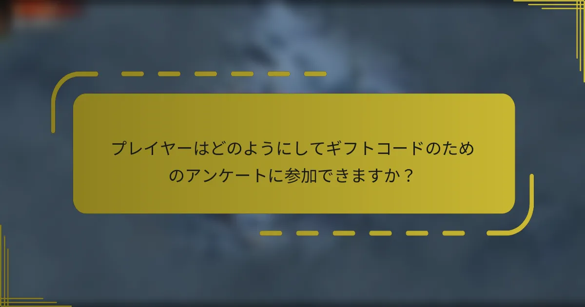 プレイヤーはどのようにしてギフトコードのためのアンケートに参加できますか？