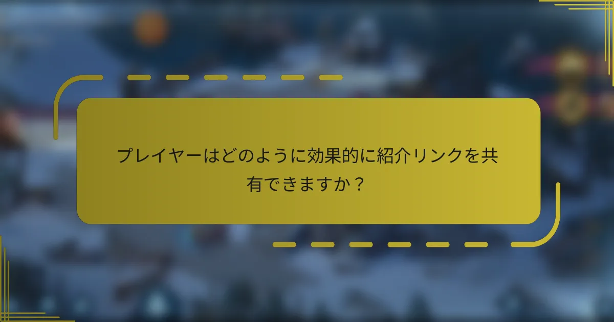 プレイヤーはどのように効果的に紹介リンクを共有できますか？