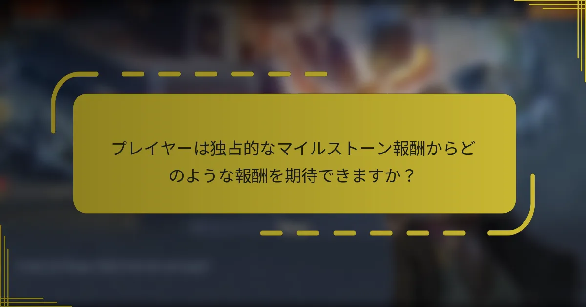 プレイヤーは独占的なマイルストーン報酬からどのような報酬を期待できますか？
