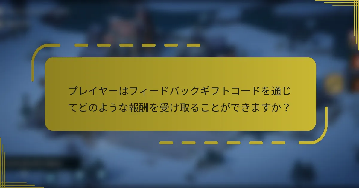 プレイヤーはフィードバックギフトコードを通じてどのような報酬を受け取ることができますか？