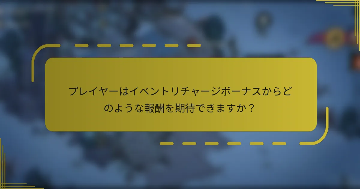 プレイヤーはイベントリチャージボーナスからどのような報酬を期待できますか？