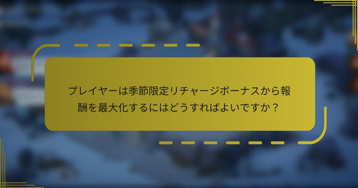 プレイヤーは季節限定リチャージボーナスから報酬を最大化するにはどうすればよいですか？