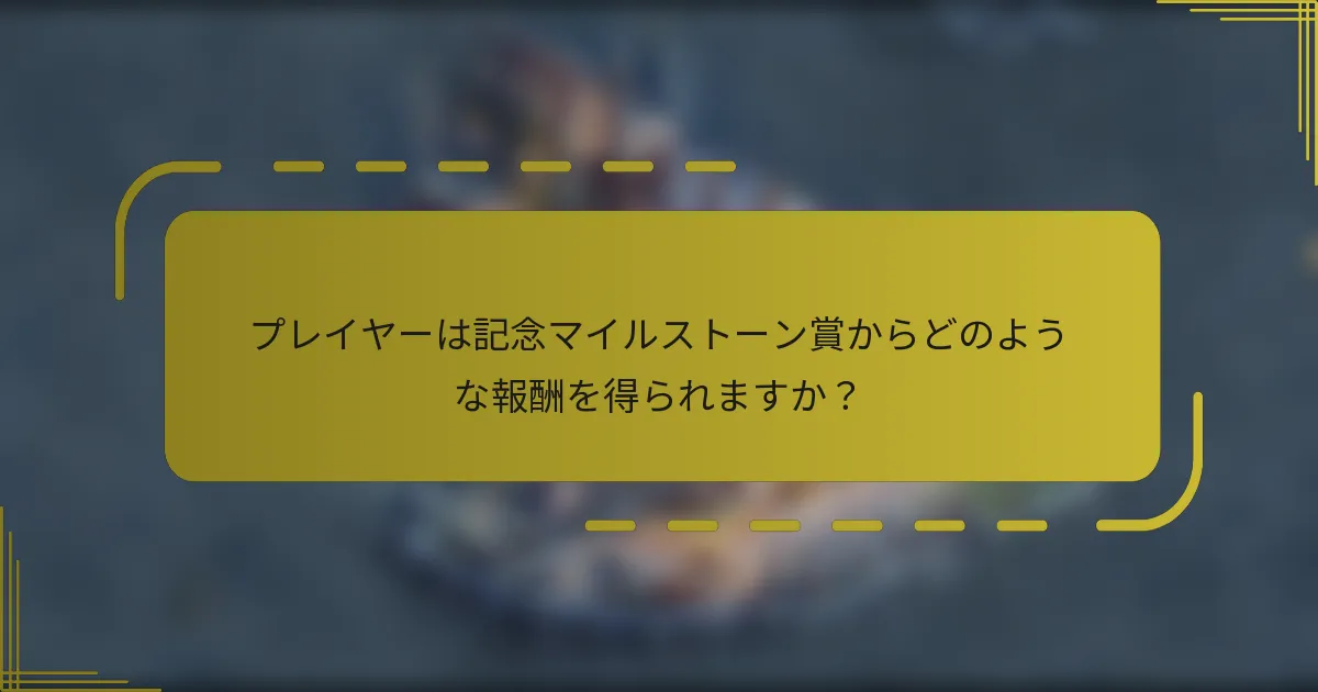 プレイヤーは記念マイルストーン賞からどのような報酬を得られますか？