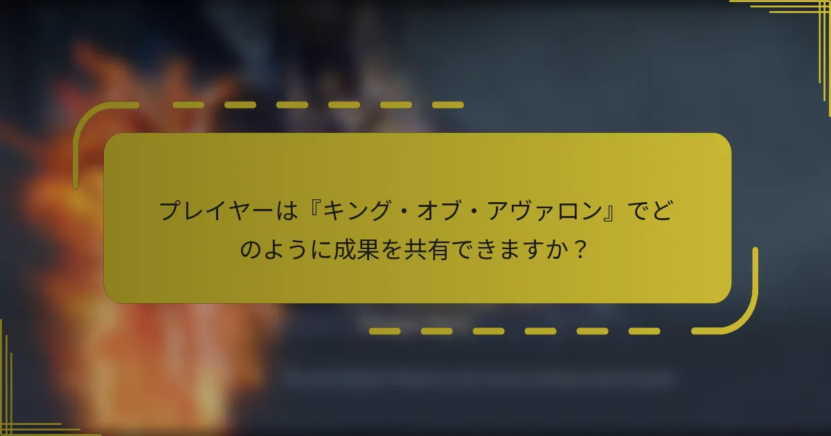 プレイヤーは『キング・オブ・アヴァロン』でどのように成果を共有できますか？