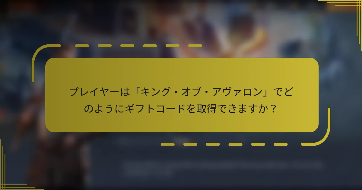 プレイヤーは「キング・オブ・アヴァロン」でどのようにギフトコードを取得できますか？