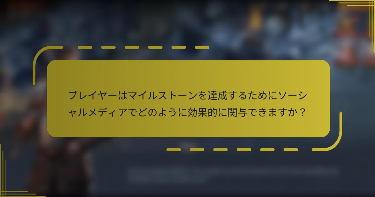プレイヤーはマイルストーンを達成するためにソーシャルメディアでどのように効果的に関与できますか？