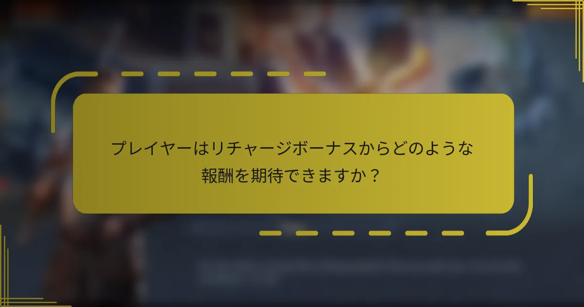 プレイヤーはリチャージボーナスからどのような報酬を期待できますか？