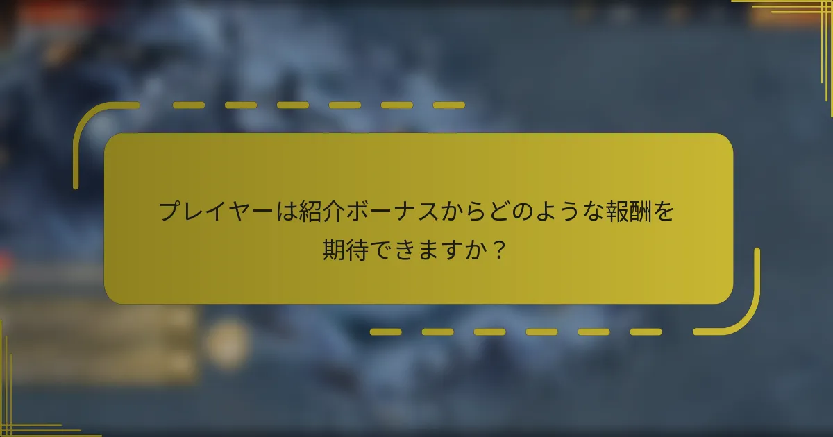 プレイヤーは紹介ボーナスからどのような報酬を期待できますか？