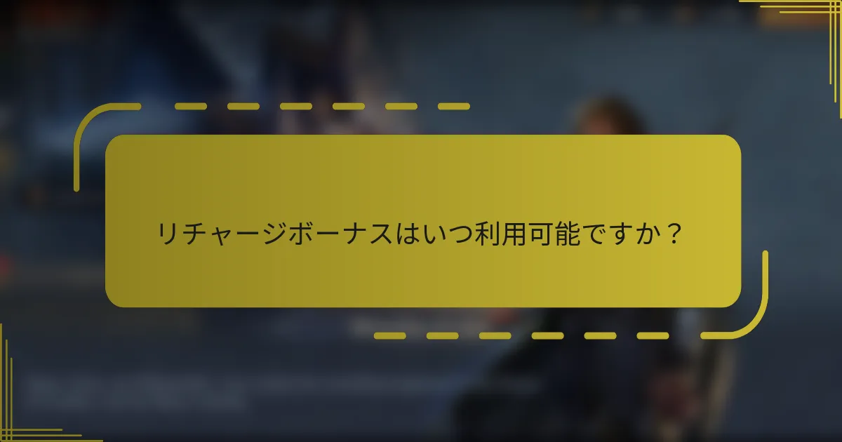 リチャージボーナスはいつ利用可能ですか？