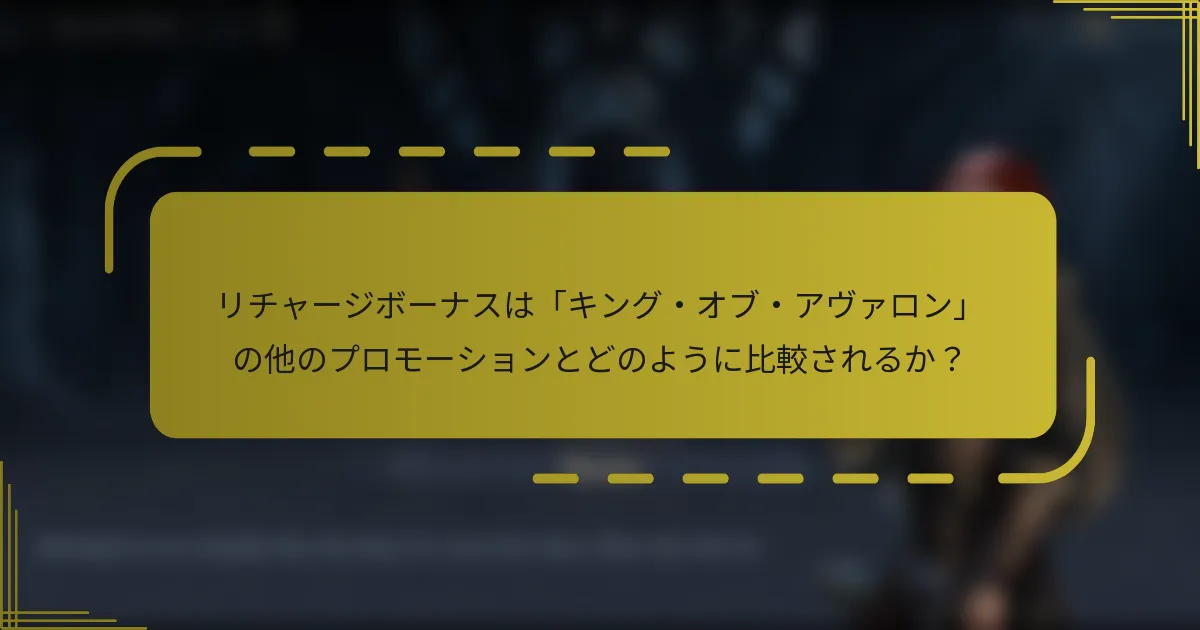 リチャージボーナスは「キング・オブ・アヴァロン」の他のプロモーションとどのように比較されるか？