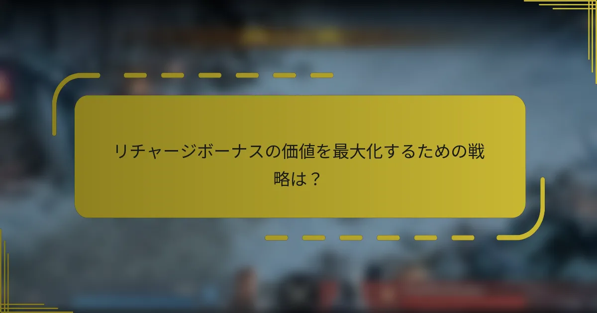 リチャージボーナスの価値を最大化するための戦略は？