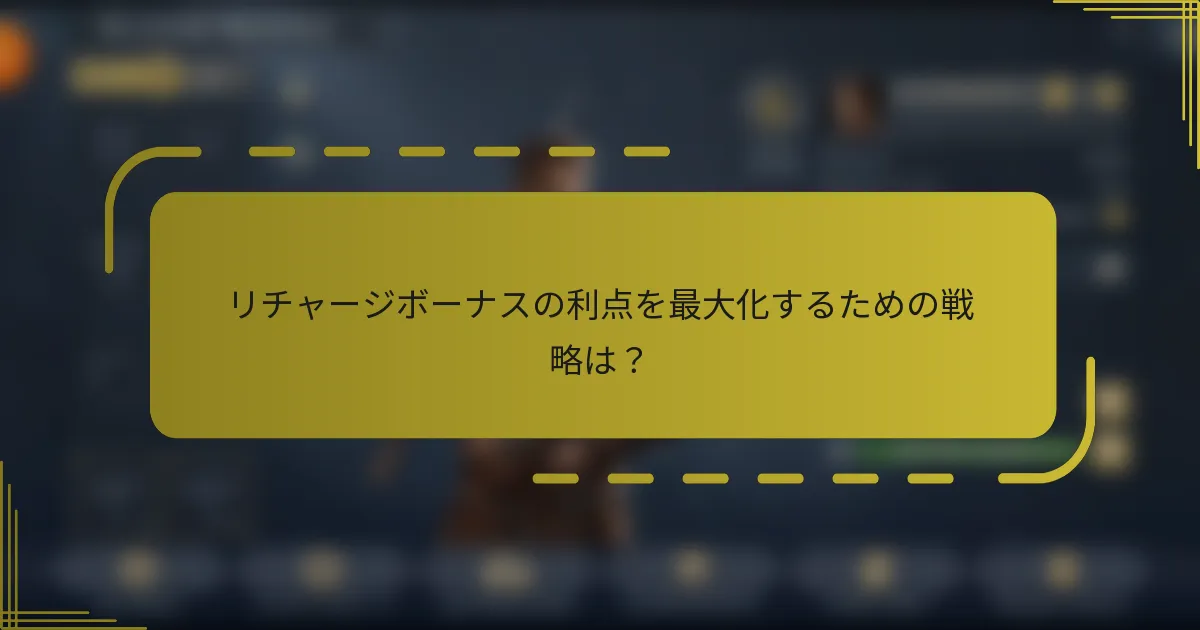 リチャージボーナスの利点を最大化するための戦略は？
