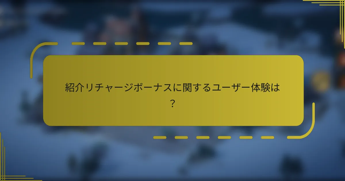 紹介リチャージボーナスに関するユーザー体験は？