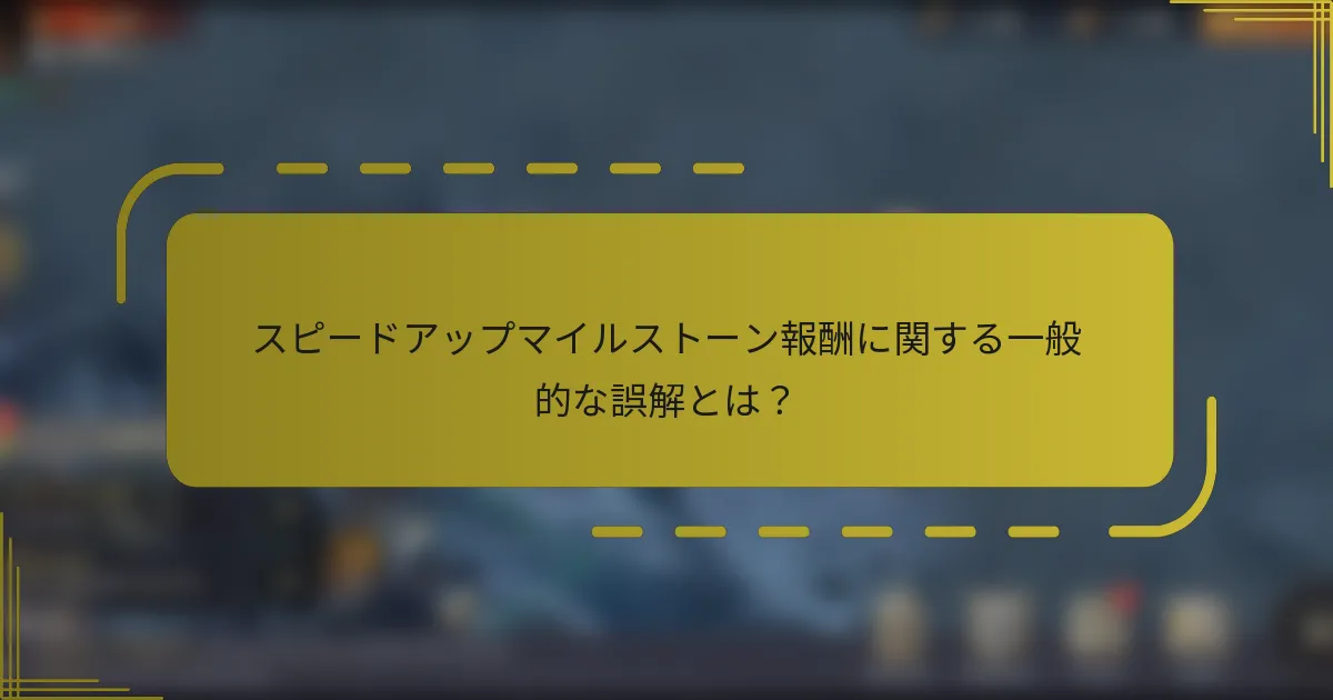スピードアップマイルストーン報酬に関する一般的な誤解とは？