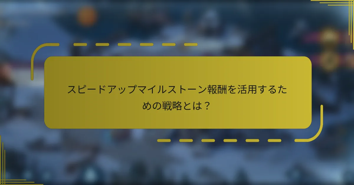 スピードアップマイルストーン報酬を活用するための戦略とは？