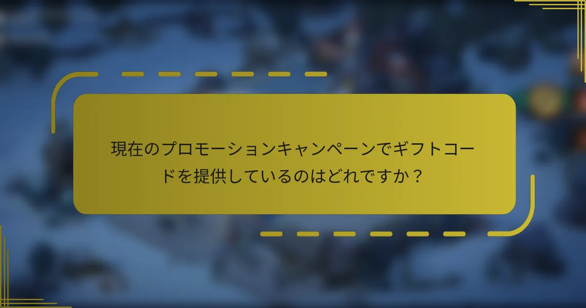 現在のプロモーションキャンペーンでギフトコードを提供しているのはどれですか？
